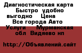 Диагностическая карта! Быстро, удобно,выгодно! › Цена ­ 500 - Все города Авто » Услуги   . Мурманская обл.,Видяево нп